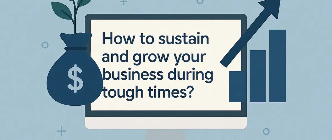 How to sustain and grow your business during tough times?