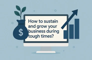 How to sustain and grow your business during tough times?