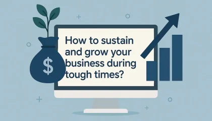 How to sustain and grow your business during tough times?